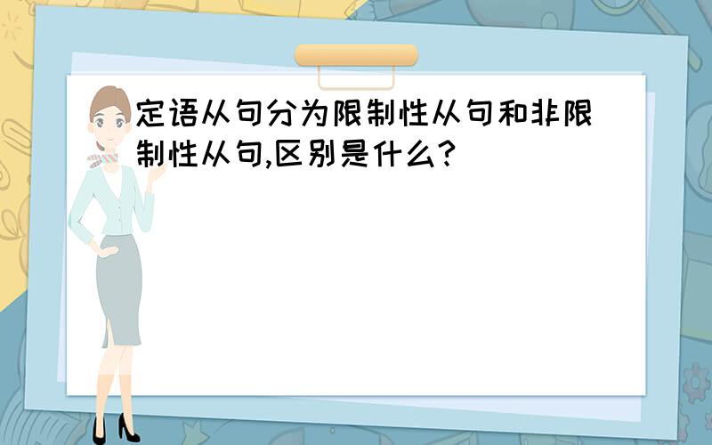 定语从句分为限制性从句和非限制性从句,区别是什么?