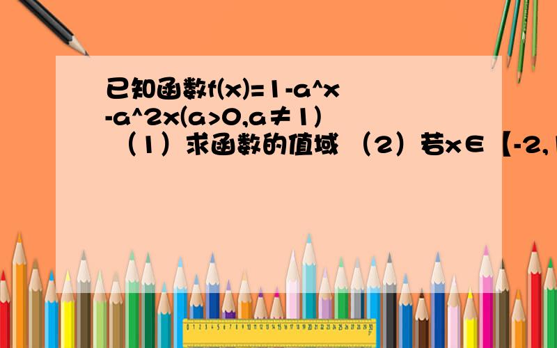 已知函数f(x)=1-a^x-a^2x(a>0,a≠1) （1）求函数的值域 （2）若x∈【-2,1】时,f(x)的最小