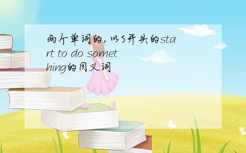 两个单词的,以S开头的start to do something的同义词