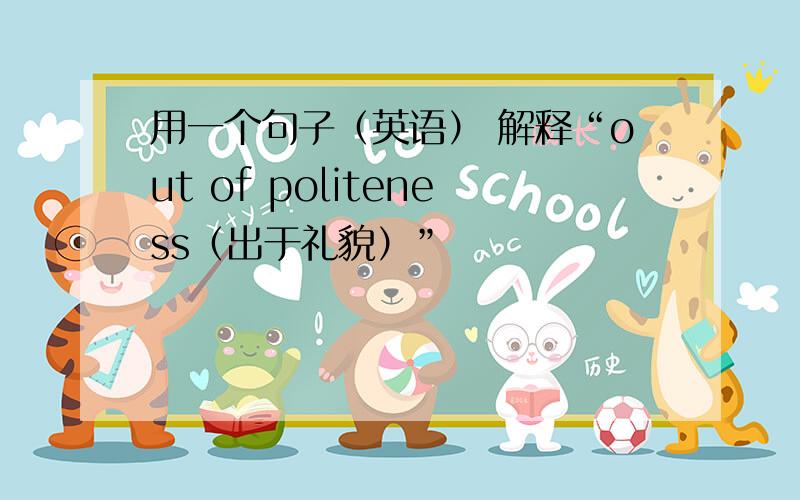 用一个句子（英语） 解释“out of politeness（出于礼貌）”