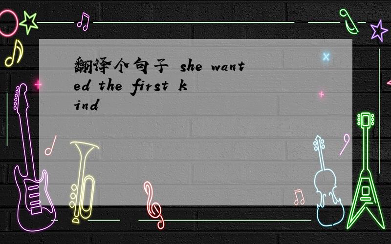 翻译个句子 she wanted the first kind