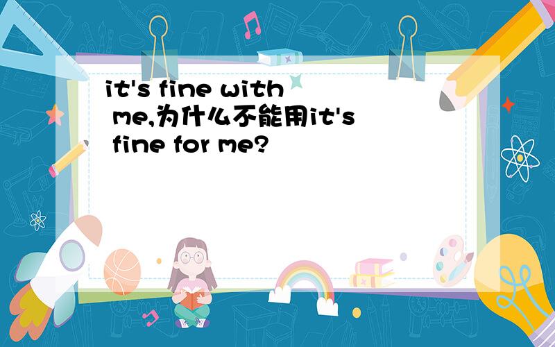 it's fine with me,为什么不能用it's fine for me?