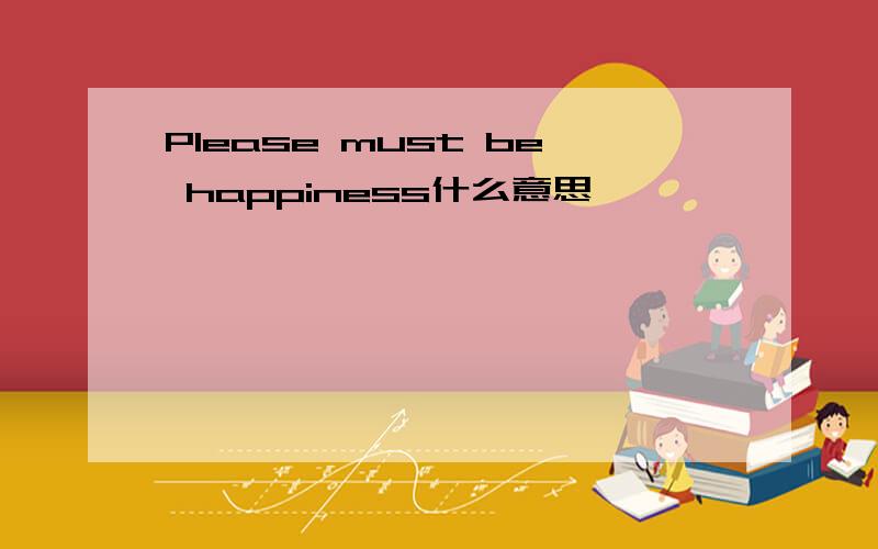 Please must be happiness什么意思