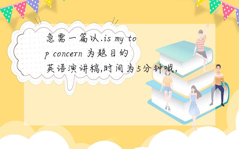 急需一篇以.is my top concern 为题目的英语演讲稿,时间为5分钟哦,