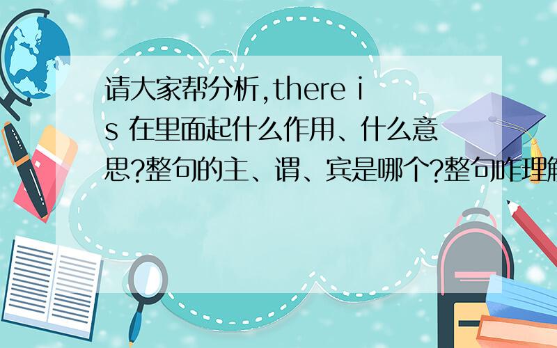 请大家帮分析,there is 在里面起什么作用、什么意思?整句的主、谓、宾是哪个?整句咋理解?