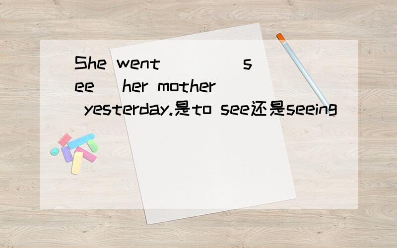 She went ___(see) her mother yesterday.是to see还是seeing