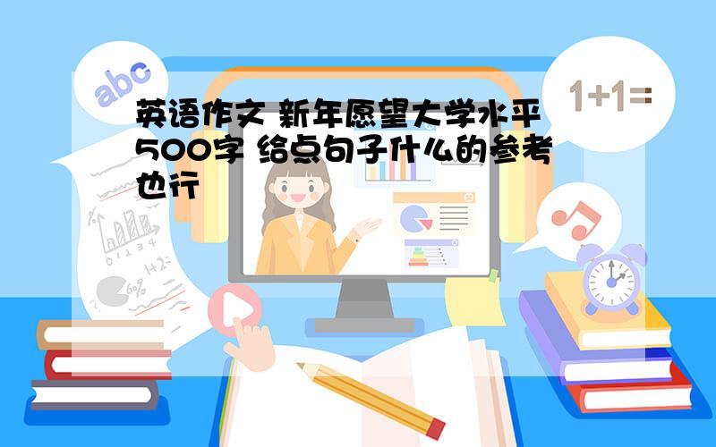 英语作文 新年愿望大学水平 500字 给点句子什么的参考也行