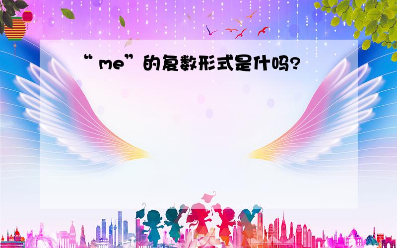 “ me”的复数形式是什吗?