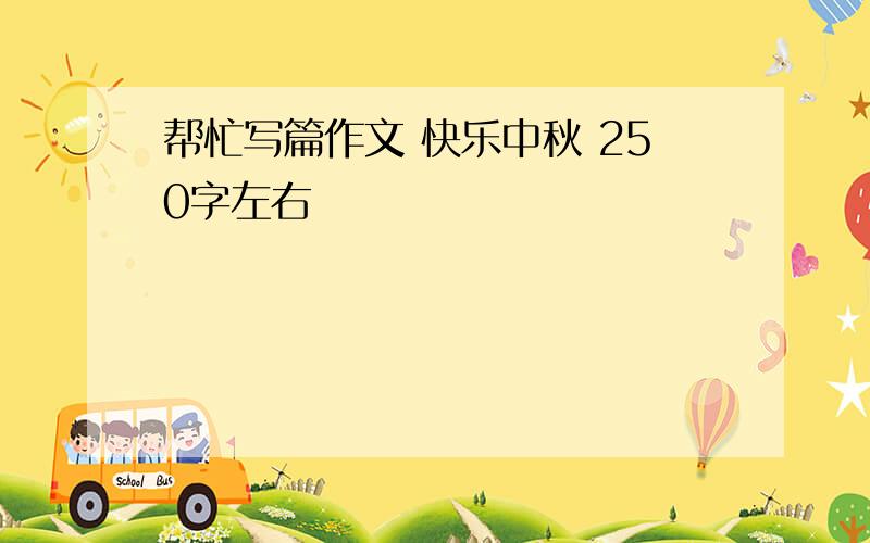 帮忙写篇作文 快乐中秋 250字左右