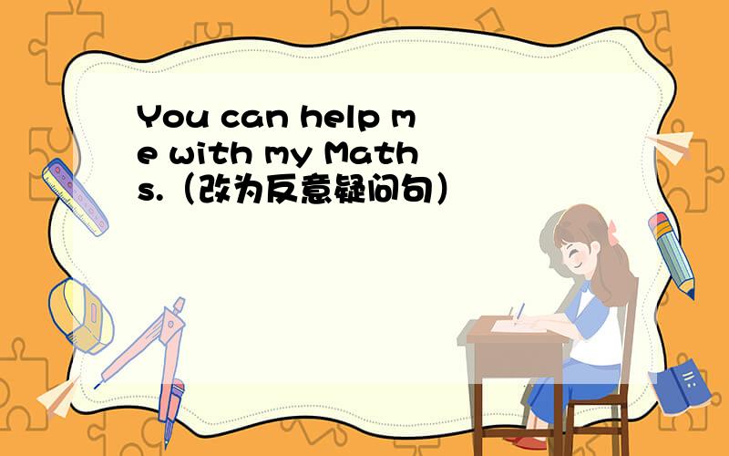 You can help me with my Maths.（改为反意疑问句）