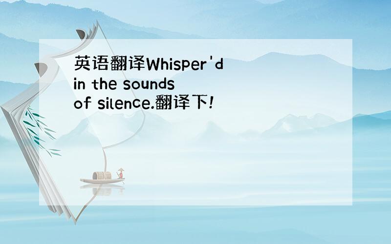 英语翻译Whisper'd in the sounds of silence.翻译下!