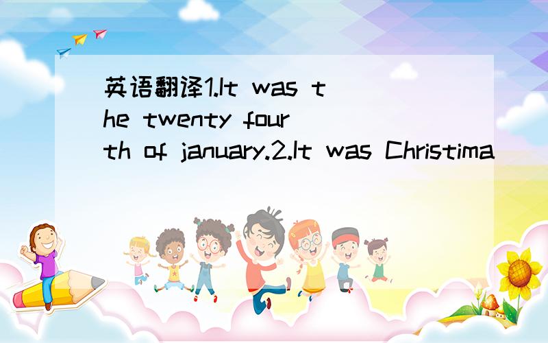 英语翻译1.It was the twenty fourth of january.2.It was Christima