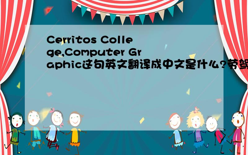 Cerritos College,Computer Graphic这句英文翻译成中文是什么?劳驾!