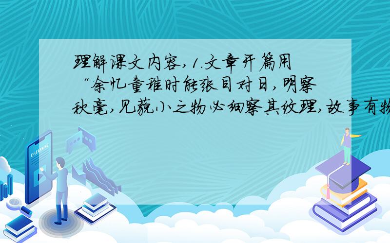 理解课文内容,1.文章开篇用“余忆童稚时能张目对日,明察秋毫,见藐小之物必细察其纹理,故事有物外之趣”这段文字在全文中起