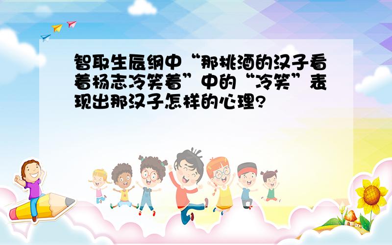 智取生辰纲中“那挑酒的汉子看着杨志冷笑着”中的“冷笑”表现出那汉子怎样的心理?