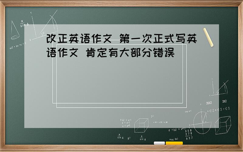 改正英语作文 第一次正式写英语作文 肯定有大部分错误