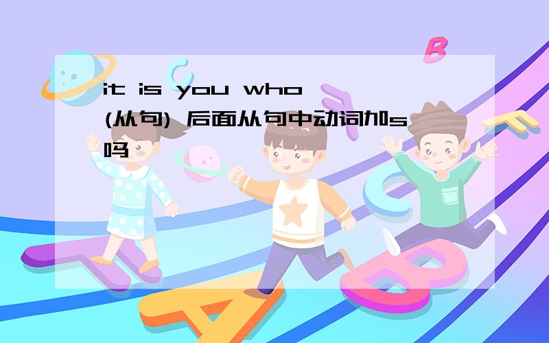 it is you who (从句) 后面从句中动词加s吗