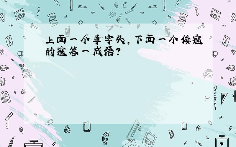 上面一个草字头,下面一个倭寇的寇答一成语?