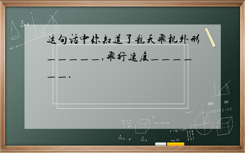 这句话中你知道了航天飞机外形＿＿＿＿＿,飞行速度＿＿＿＿＿＿.