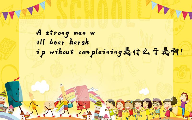 A strong man will bear harship wihout complaining是什么于是啊!