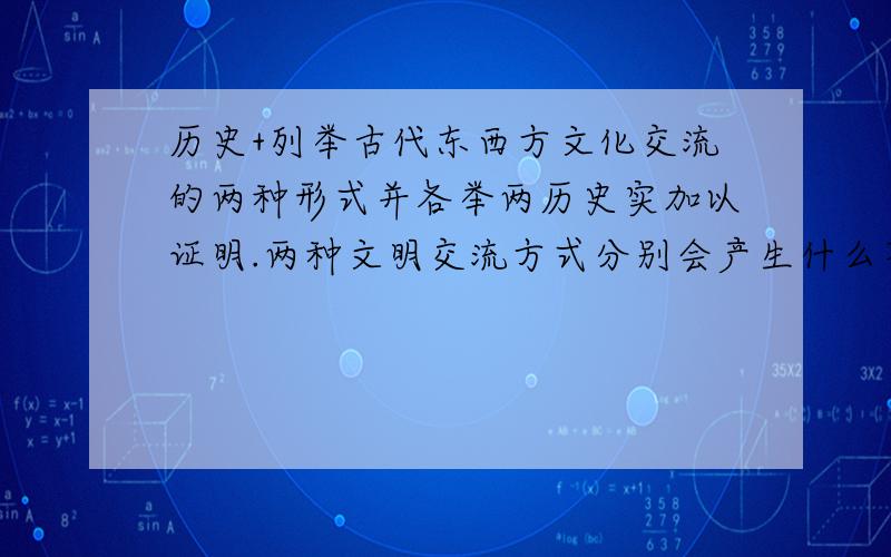 历史+列举古代东西方文化交流的两种形式并各举两历史实加以证明.两种文明交流方式分别会产生什么不同的影