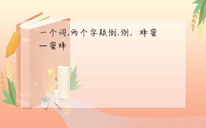 一个词,两个字颠倒.例：蜂蜜—蜜蜂