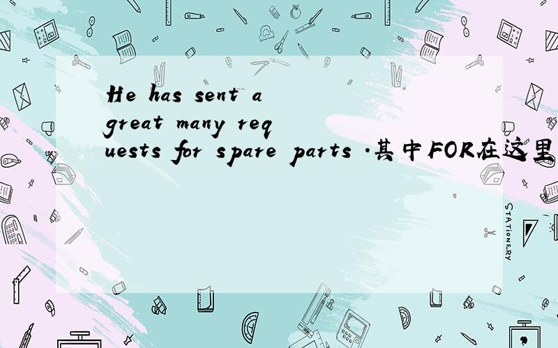 He has sent a great many requests for spare parts .其中FOR在这里代