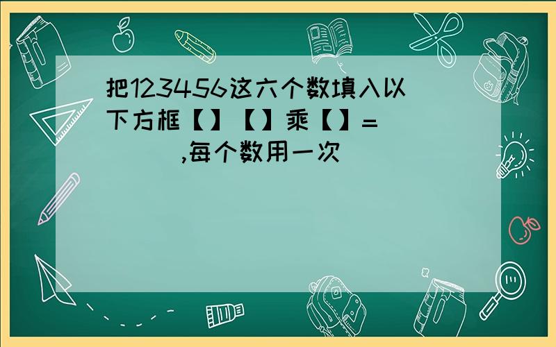 把123456这六个数填入以下方框【】【】乘【】=[][][],每个数用一次