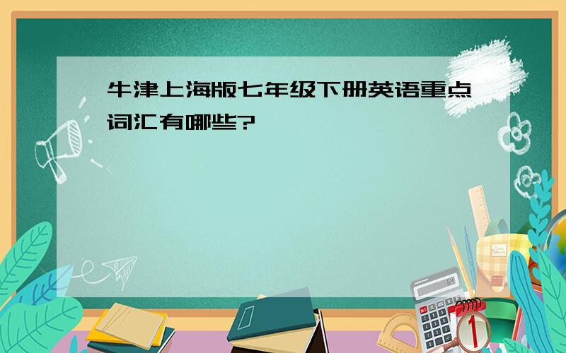 牛津上海版七年级下册英语重点词汇有哪些?