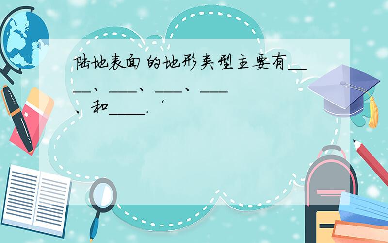 陆地表面的地形类型主要有____、___、___、___、和____.‘