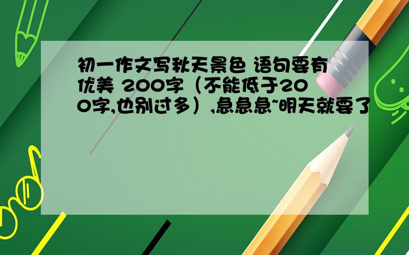 初一作文写秋天景色 语句要有优美 200字（不能低于200字,也别过多）,急急急~明天就要了