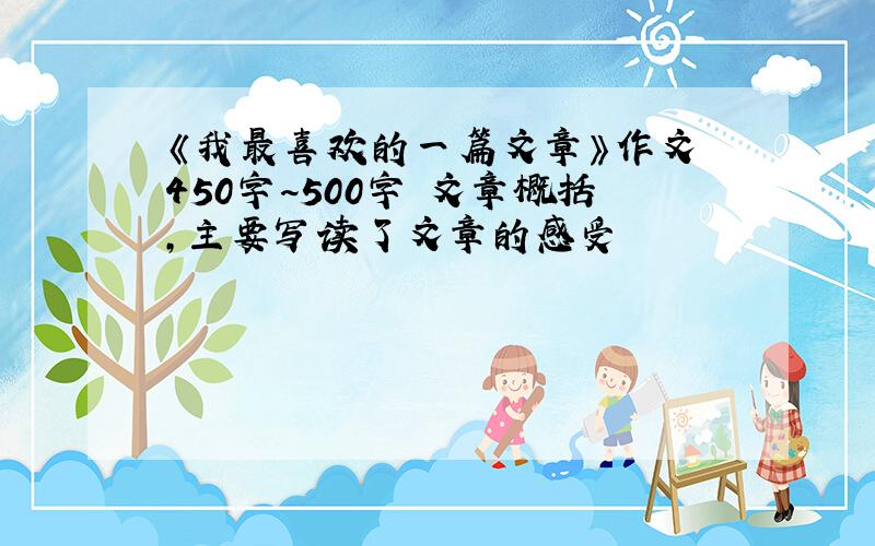 《我最喜欢的一篇文章》作文 450字~500字 文章概括,主要写读了文章的感受