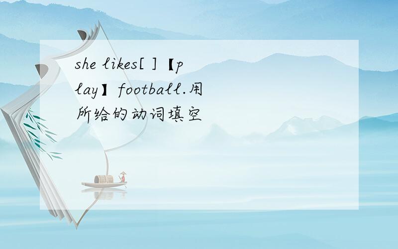 she likes[ ]【play】football.用所给的动词填空