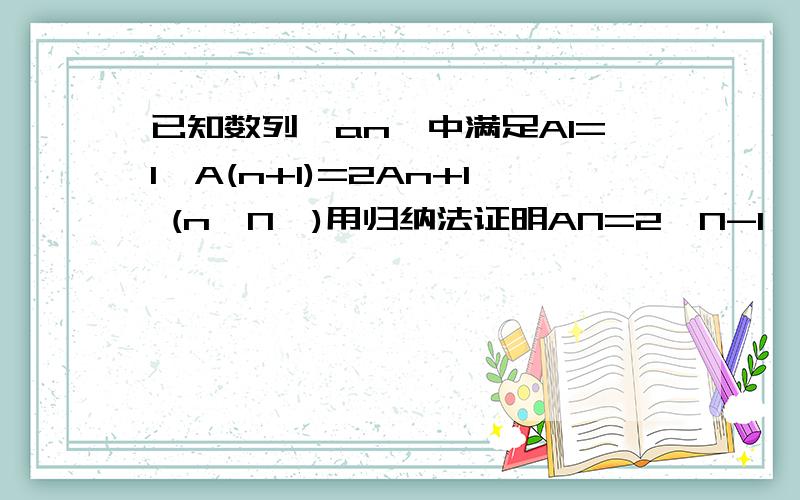 已知数列{an}中满足A1=1,A(n+1)=2An+1 (n∈N*)用归纳法证明AN=2^N-1