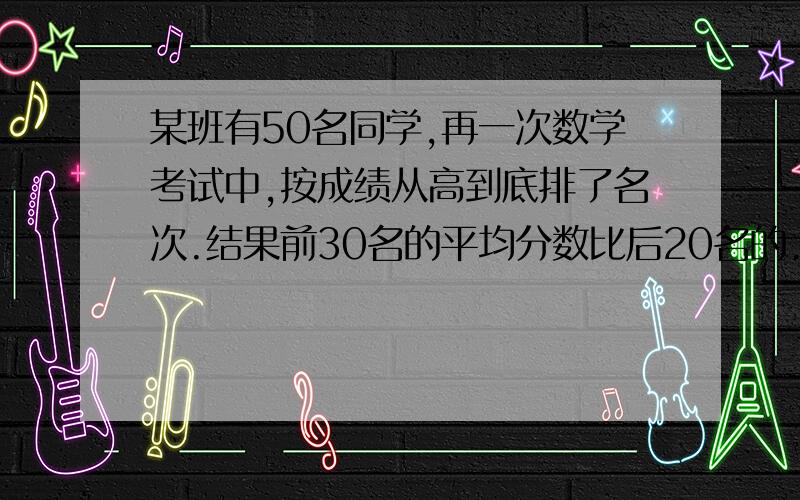 某班有50名同学,再一次数学考试中,按成绩从高到底排了名次.结果前30名的平均分数比后20名的.