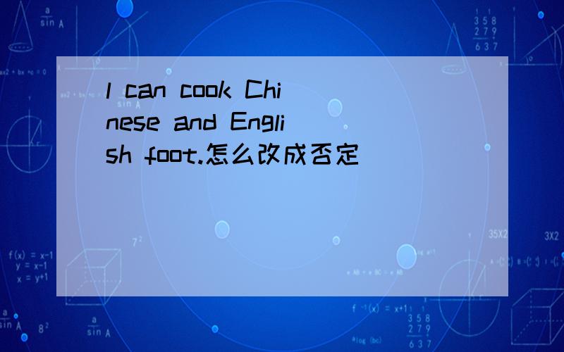 l can cook Chinese and English foot.怎么改成否定