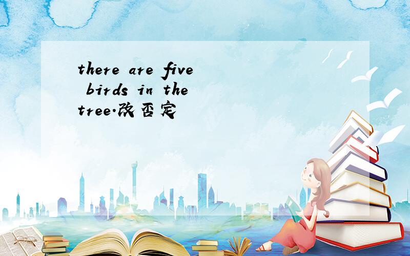 there are five birds in the tree.改否定