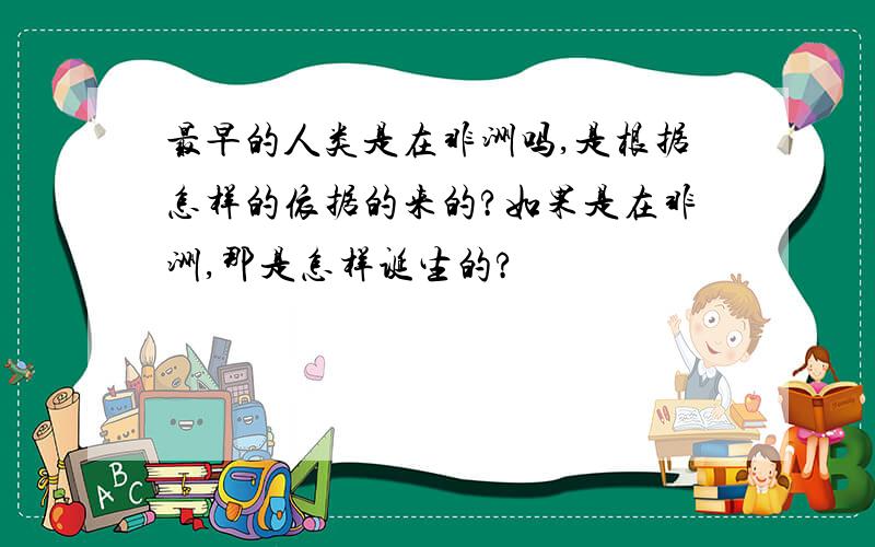 最早的人类是在非洲吗,是根据怎样的依据的来的?如果是在非洲,那是怎样诞生的?