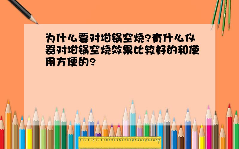 为什么要对坩锅空烧?有什么仪器对坩锅空烧效果比较好的和使用方便的?