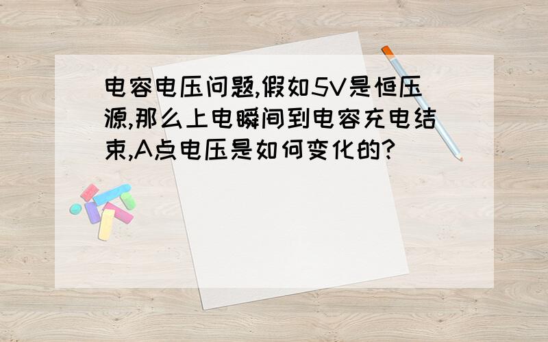 电容电压问题,假如5V是恒压源,那么上电瞬间到电容充电结束,A点电压是如何变化的?