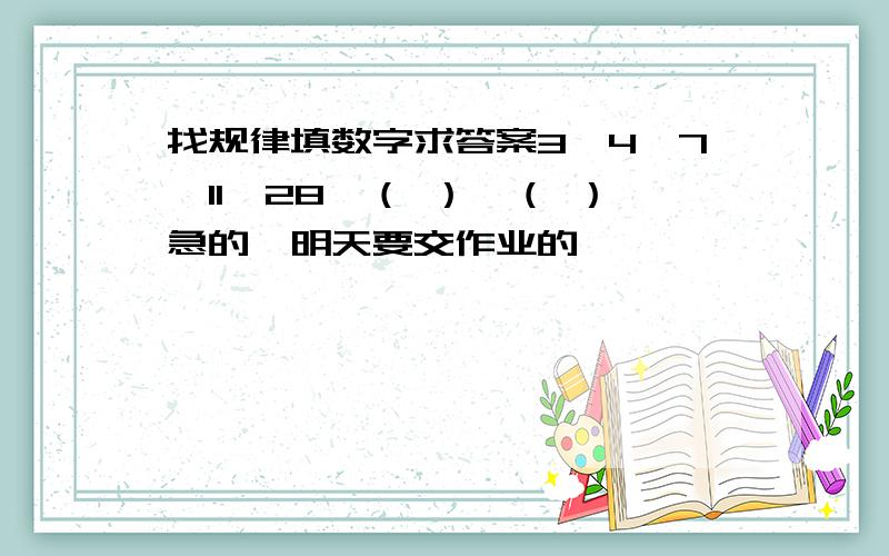 找规律填数字求答案3、4、7、11、28、（ ）、（ ）急的,明天要交作业的,