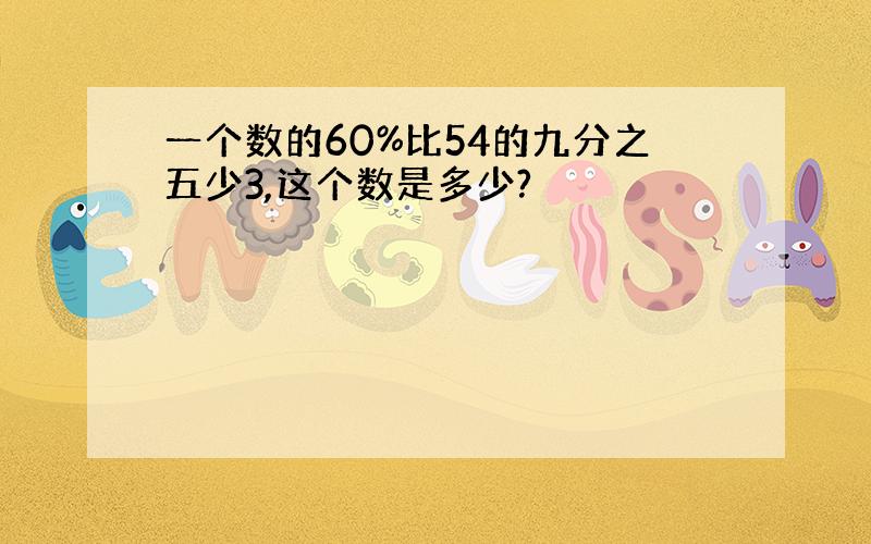 一个数的60%比54的九分之五少3,这个数是多少?