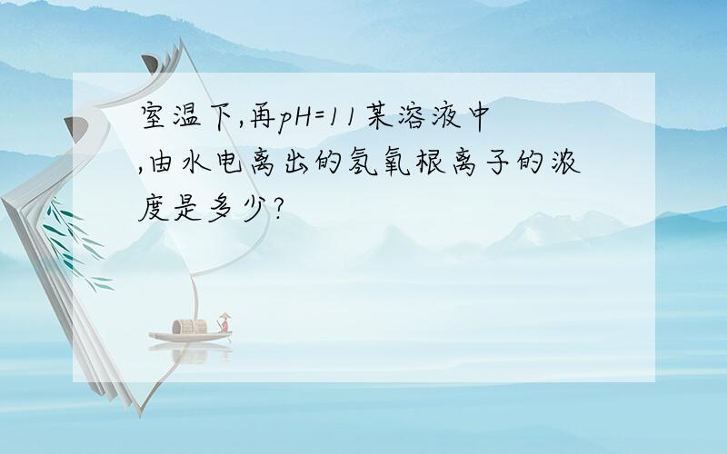 室温下,再pH=11某溶液中,由水电离出的氢氧根离子的浓度是多少?