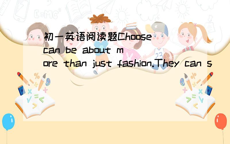 初一英语阅读题Choose can be about more than just fashion.They can s