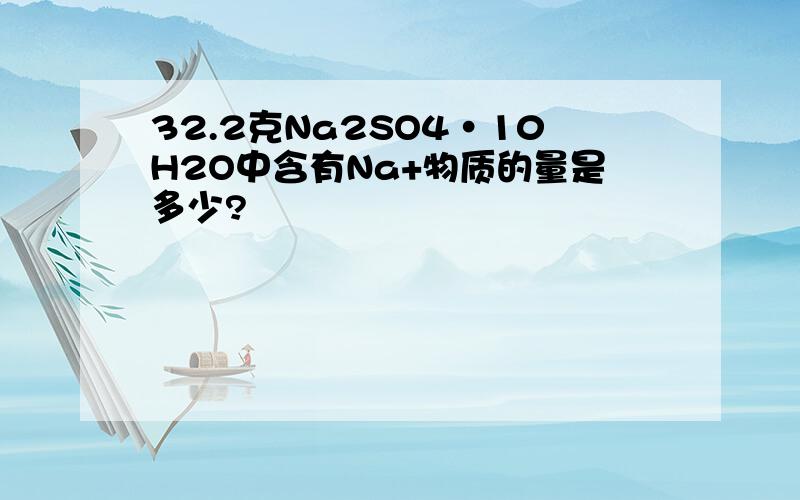 32.2克Na2SO4·10H2O中含有Na+物质的量是多少?