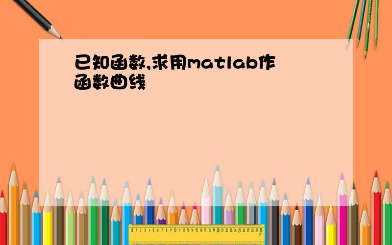 已知函数,求用matlab作函数曲线