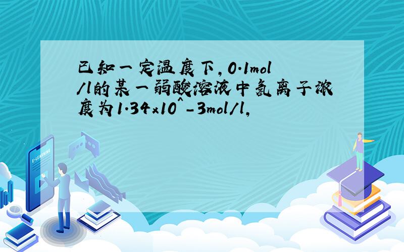 已知一定温度下,0.1mol/l的某一弱酸溶液中氢离子浓度为1.34x10^-3mol/l,