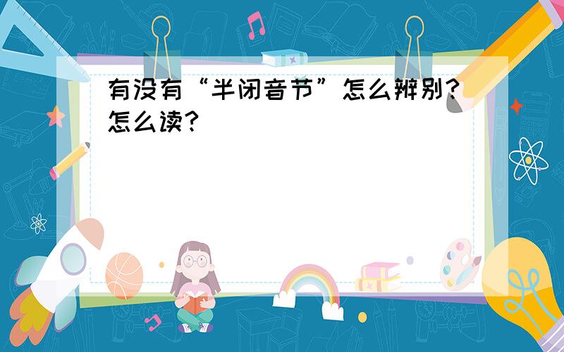 有没有“半闭音节”怎么辨别?怎么读?