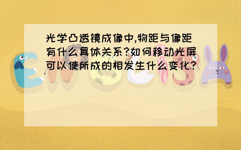 光学凸透镜成像中,物距与像距有什么具体关系?如何移动光屏可以使所成的相发生什么变化?