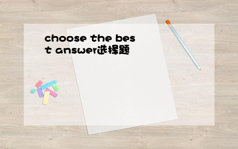 choose the best answer选择题